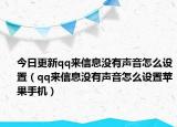 今日更新qq来信息没有声音怎么设置（qq来信息没有声音怎么设置苹果手机）