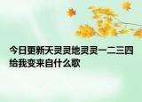 今日更新天灵灵地灵灵一二三四给我变来自什么歌