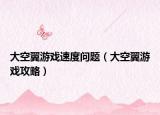 大空翼游戏速度问题（大空翼游戏攻略）