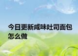 今日更新咸味吐司面包怎么做