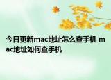 今日更新mac地址怎么查手机 mac地址如何查手机