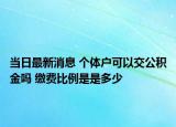 当日最新消息 个体户可以交公积金吗 缴费比例是是多少