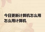 今日更新计算机怎么用 怎么用计算机