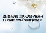 当日最新消息 三伏天洗澡尽量绕开3个时间段 否则湿气就会悄然到来