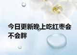 今日更新晚上吃红枣会不会胖