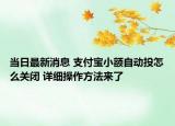 当日最新消息 支付宝小额自动投怎么关闭 详细操作方法来了