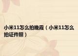 小米11怎么拍晚霞（小米11怎么拍证件照）