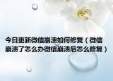 今日更新微信崩溃如何修复（微信崩溃了怎么办微信崩溃后怎么修复）