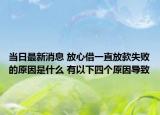当日最新消息 放心借一直放款失败的原因是什么 有以下四个原因导致