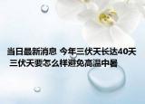 当日最新消息 今年三伏天长达40天 三伏天要怎么样避免高温中暑
