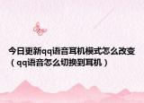 今日更新qq语音耳机模式怎么改变（qq语音怎么切换到耳机）