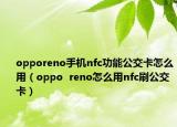 opporeno手机nfc功能公交卡怎么用（oppo  reno怎么用nfc刷公交卡）