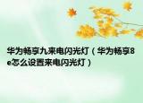 华为畅享九来电闪光灯（华为畅享8e怎么设置来电闪光灯）