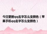 今日更新qq名字怎么变颜色（苹果手机qq名字怎么变颜色）