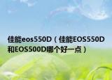 佳能eos550D（佳能EOS550D和EOS500D哪个好一点）