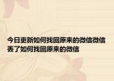 今日更新如何找回原来的微信微信丢了如何找回原来的微信