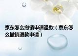 京东怎么撤销申请退款（京东怎么撤销退款申请）