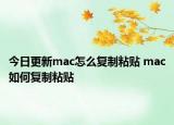 今日更新mac怎么复制粘贴 mac如何复制粘贴