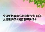 今日更新qq怎么绑定银行卡 qq怎么绑定银行卡或者解绑银行卡