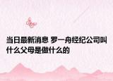 当日最新消息 罗一舟经纪公司叫什么父母是做什么的