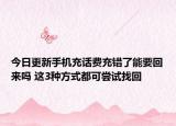 今日更新手机充话费充错了能要回来吗 这3种方式都可尝试找回