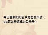 今日更新扣扣公众号怎么申请（qq怎么申请成为公众号）