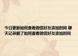 今日更新如何查看微信好友添加时间 聊天记录删了如何查看微信好友添加时间