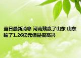 当日最新消息 河南赌赢了山东 山东输了1.26亿元但是很高兴