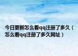 今日更新怎么看qq注册了多久（怎么看qq注册了多久网址）
