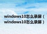 windows10怎么录屏（windows10怎么录屏）