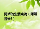 阿娇的生活点滴（阿娇是谁?）
