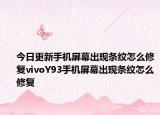 今日更新手机屏幕出现条纹怎么修复vivoY93手机屏幕出现条纹怎么修复
