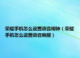 荣耀手机怎么设置语音闹钟（荣耀手机怎么设置语音唤醒）