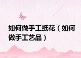 如何做手工纸花（如何做手工艺品）