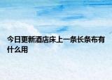 今日更新酒店床上一条长条布有什么用
