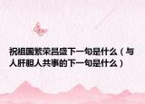 祝祖国繁荣昌盛下一句是什么（与人肝胆人共事的下一句是什么）