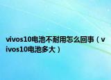 vivos10电池不耐用怎么回事（vivos10电池多大）