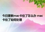 今日更新mac卡住了怎么办 mac卡住了如何处理