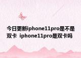 今日更新iphone11pro是不是双卡  iphone11pro是双卡吗