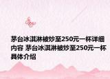 茅台冰淇淋被炒至250元一杯详细内容 茅台冰淇淋被炒至250元一杯具体介绍