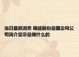 当日最新消息 赣能股份是国企吗公司简介显示是做什么的