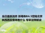 当日最新消息 新毒株BA.5登陆北京陕西西安意味着什么 专家这样解读