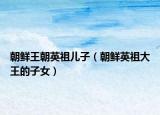 朝鲜王朝英祖儿子（朝鲜英祖大王的子女）