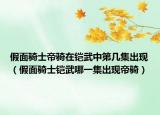 假面骑士帝骑在铠武中第几集出现（假面骑士铠武哪一集出现帝骑）