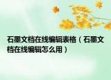 石墨文档在线编辑表格（石墨文档在线编辑怎么用）