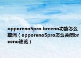 opporeno5pro breeno功能怎么取消（opporeno5pro怎么关闭breeno速览）