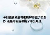 今日更新液晶电视机屏幕脏了怎么办 液晶电视屏幕脏了怎么处理