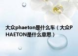 大众phaeton是什么车（大众PHAETON是什么意思）