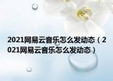 2021网易云音乐怎么发动态（2021网易云音乐怎么发动态）