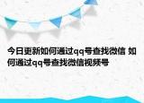 今日更新如何通过qq号查找微信 如何通过qq号查找微信视频号